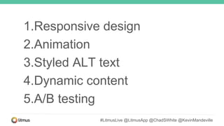 1.Responsive design
2.Animation
3.Styled ALT text
4.Dynamic content
5.A/B testing
#LitmusLive @LitmusApp @ChadSWhite @KevinMandeville
 