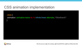 #LitmusLive @LitmusApp @ChadSWhite @KevinMandeville
.class {
animation: animation-name 4s 1s infinite linear alternate; /*Shorthand*/
}
CSS animation implementation
 