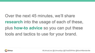 Over the next 45 minutes, we’ll share
research into the usage of each of these,
plus how-to advice so you can put these
tools and tactics to use for your brand.
#LitmusLive @LitmusApp @ChadSWhite @KevinMandeville
 