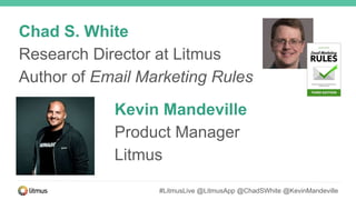 Chad S. White
Research Director at Litmus
Author of Email Marketing Rules
#LitmusLive @LitmusApp @ChadSWhite @KevinMandeville
Kevin Mandeville
Product Manager
Litmus
 