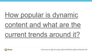 #LitmusLive @LitmusApp @ChadSWhite @KevinMandeville
How popular is dynamic
content and what are the
current trends around it?
 
