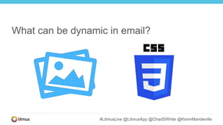 #LitmusLive @LitmusApp @ChadSWhite @KevinMandeville
What can be dynamic in email?
 