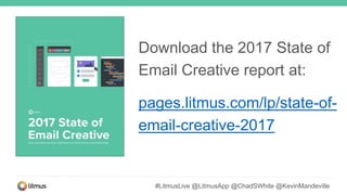 #LitmusLive @LitmusApp @ChadSWhite @KevinMandeville
Download the 2017 State of
Email Creative report at:
pages.litmus.com/lp/state-of-
email-creative-2017
 