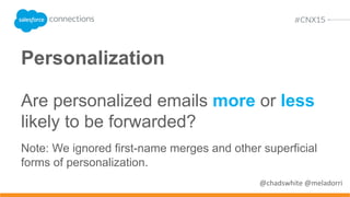 More likely! The emails in the 99th
percentile were 4.3 times more
likely to be segmented and 2.9
times more likely to be triggered
than emails in the 50th percentile.
@chadswhite @meladorri
 