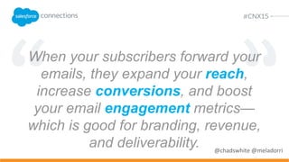 Two types of email forwards…
• Social forwards build awareness and
start others down their own funnels toward
conversions.
• Advice-seeking forwards help the
forwarder decide whether to convert.
 