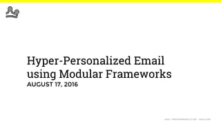 eROI · PERFORMANCE IS ART · eROI.COM
Hyper-Personalized Email
using Modular Frameworks
AUGUST 17, 2016
 