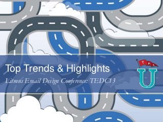 Top Trends & Highlights
Litmus Email Design Conference: TEDC13

 