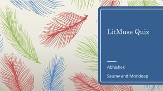 LitMuse Quiz
Abhishek
Saurav and Mondeep
 