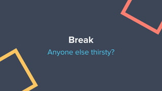 Break
Anyone else thirsty?
 