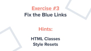 Exercise #3
Fix the Blue Links
Hints:
HTML Classes
Style Resets
 
