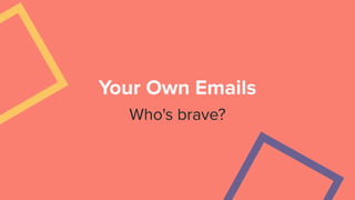 Your Own Emails
Who's brave?
 