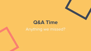 Q&A Time
Anything we missed?
 