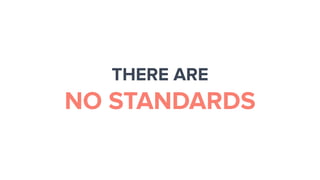 THERE ARE
NO STANDARDS
 