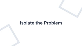 Isolate the Problem
 