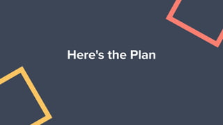 Here's the Plan
 