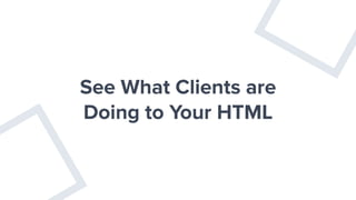 See What Clients are
Doing to Your HTML
 