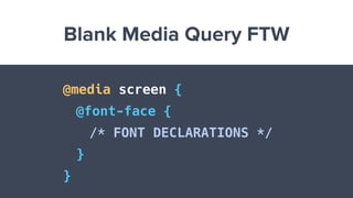 Blank Media Query FTW
@media screen {
@font-face {
/* FONT DECLARATIONS */
}
}
 