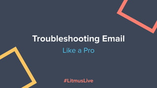 Troubleshooting Email
Like a Pro
#LitmusLive
 