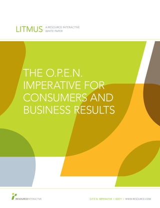 LITMUS   A RESOURCE INTERACTIVE
         WHITE PAPER




 THE O.P.E.N.
 IMPERATIVE FOR
 CONSUMERS AND
 BUSINESS RESULTS




                                  O.P.E.N. IMPERATIVE I ©2011 I WWW.RESOURCE.COM
 