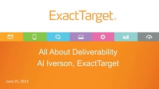 All About Deliverability
Al Iverson, ExactTarget
June 25, 2013
 
