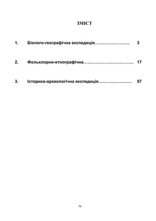 79
ЗМІСТ
1. Біолого-географічна експедиція……………………. 3
2. Фольклорно-етнографічна……………………………… 17
3. Історико-археологічна експедиція…………………… 57
 