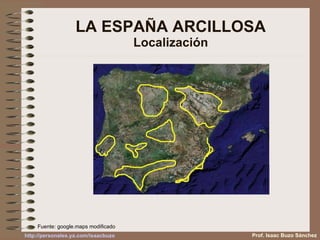 LA ESPAÑA ARCILLOSA Localización Prof. Isaac Buzo Sánchez Fuente: google.maps modificado 