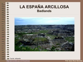 LA ESPAÑA ARCILLOSA Badlands Prof. Isaac Buzo Sánchez Fuente: wikipedia 