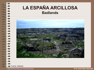 LA ESPAÑA ARCILLOSA
Badlands
Prof. Isaac Buzo Sánchez
Fuente: wikipedia
http://personales.ya.com/isaacbuzo
 