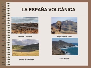 LA ESPAÑA VOLCÁNICA
Malpaís, Lanzarote Roque junto al Teide
Campo de Calatrava Cabo de Gata
 