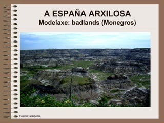 A ESPAÑA ARXILOSA Modelaxe: badlands (Monegros) Fuente: wikipedia 