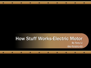 How Stuff Works-Electric Motor
By Tony Li
ISU-TIJ101-03
 