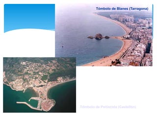 Tómbolo de Blanes (Tarragona)
Tómbolo de Peñíscola (Castellón)
 