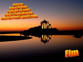 Música: Dulce Pontes (canção do mar) Fotos e Formatação: [email_address] Fim 