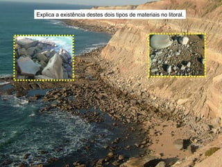 Explica a existência destes dois tipos de materiais no litoral. 