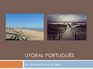LITORAL PORTUGUÊS
Da foz Lima à foz do Leça
 