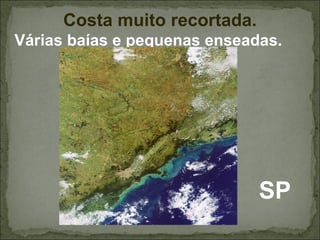 Costa muito recortada.
Várias baías e pequenas enseadas.




                               SP
 