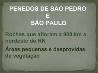 PENEDOS DE SÃO PEDRO
          E
      SÃO PAULO
Rochas que afloram a 900 km a
nordeste do RN
Áreas pequenas e desprovidas
de vegetação
 