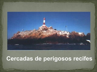 Cercadas de perigosos recifes
 