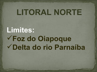 LITORAL NORTE

Limites:
Foz do Oiapoque
Delta do rio Parnaíba
 
 