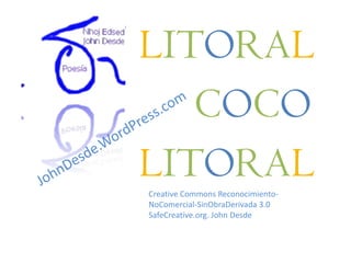 LITORAL
COCO
LITORALCreative Commons Reconocimiento-
NoComercial-SinObraDerivada 3.0
SafeCreative.org. John Desde
 