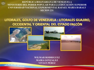 REPÙBLICA BOLIVARIANA DE VENEZUELA
MINISTERIO DEL PODER POPULAR PARA LA EDUCACIÓN SUPERIOR
UNIVERSIDAD NACIONAL EXPERIMENTAL RAFAEL MARIA BARALT
SECION 231
WILMAR RODRIGUEZ
MAIRA GONZALEZ
VIVIAN PÉREZ
 