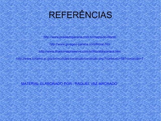 REFERÊNCIAS http://www.praiasdoparana.com.br/mapa-do-litoral/ http://www.guiageo-parana.com/litoral.htm http://www.ilhadomelpreserve.com.br/litoraldoparana.htm http://www.turismo.pr.gov.br/modules/conteudo/conteudo.php?conteudo=56?conteudo=7 MATERIAL ELABORADO POR : RAQUEL VAZ MACHADO 