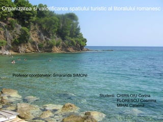 Organizarea si valorificarea spatiului turistic al litoralului romanesc Profesor coordonator: Smaranda SIMONI Studenti: CHIRILOIU Corina   FLORESCU Cosmina   MIHAI Catalina 