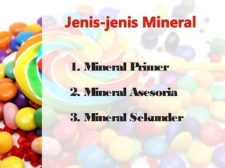 1. Mineral Primer
2. Mineral Asesoria
3. Mineral Sekunder
 