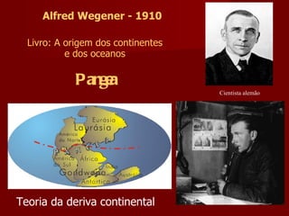 Alfred Wegener - 1910 Cientista alemão Livro: A origem dos continentes e dos oceanos Pangea Teoria da deriva continental 