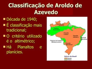 Classificação de Aroldo de  Azevedo Década de 1940; É classificação mais tradicional; O critério utilizado é o  altimétrico; Há Planaltos e planícies. 