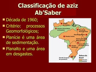 Classificação de aziz Ab’Saber Década de 1960; Critério: processos Geomorfológicos; Planície é uma área de sedimentação. Planalto e uma área em desgastes. 