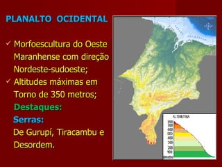 PLANALTO  OCIDENTAL Morfoescultura do Oeste Maranhense com direção Nordeste-sudoeste; Altitudes máximas em Torno de 350 metros; Destaques: Serras:  De Gurupí, Tiracambu e Desordem. 
