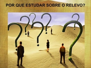 POR QUE ESTUDAR SOBRE O RELEVO?

 