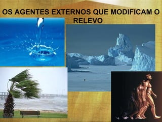 OS AGENTES EXTERNOS QUE MODIFICAM O
RELEVO

 